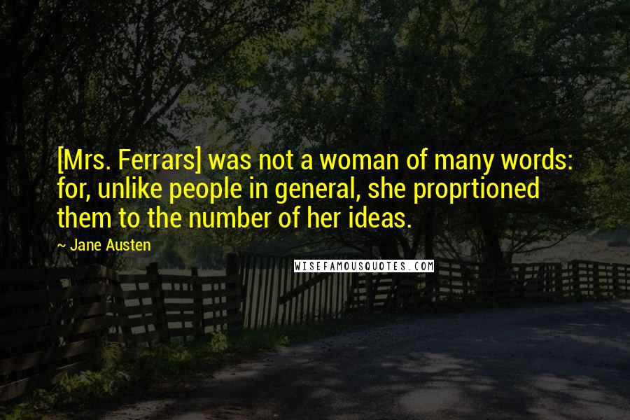 Jane Austen Quotes: [Mrs. Ferrars] was not a woman of many words: for, unlike people in general, she proprtioned them to the number of her ideas.