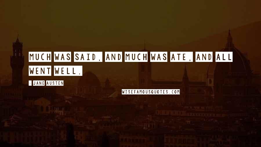 Jane Austen Quotes: Much was said, and much was ate, and all went well.
