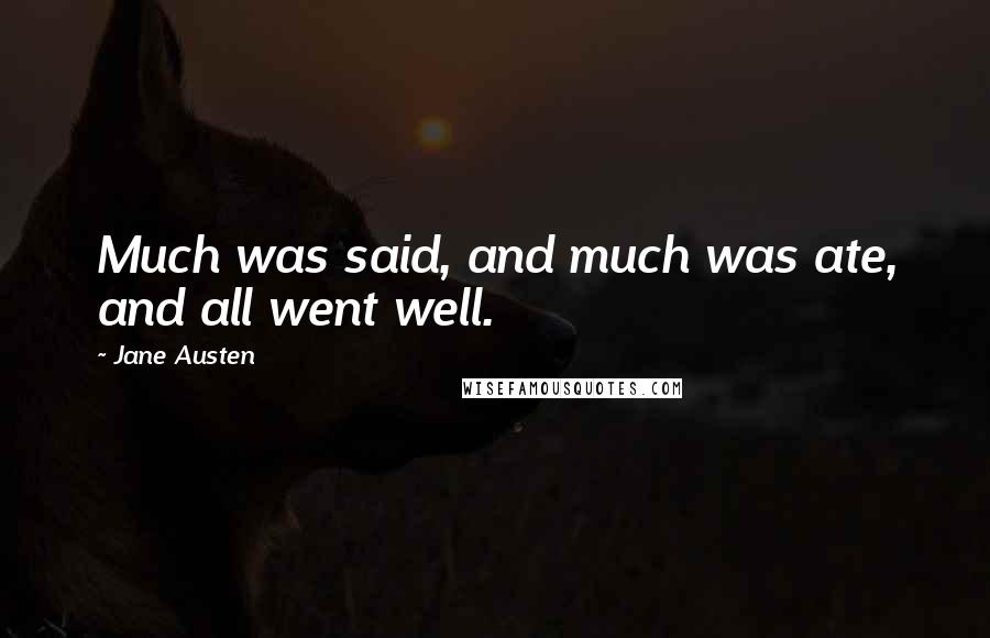 Jane Austen Quotes: Much was said, and much was ate, and all went well.