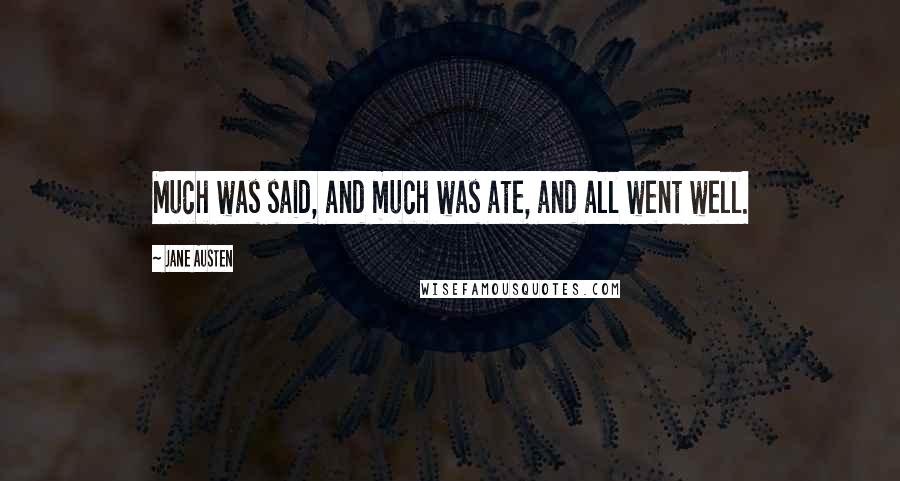 Jane Austen Quotes: Much was said, and much was ate, and all went well.