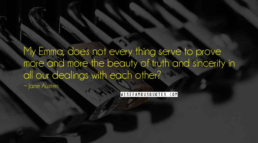 Jane Austen Quotes: My Emma, does not every thing serve to prove more and more the beauty of truth and sincerity in all our dealings with each other?