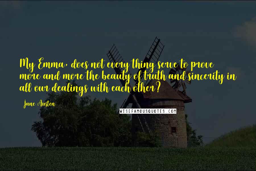 Jane Austen Quotes: My Emma, does not every thing serve to prove more and more the beauty of truth and sincerity in all our dealings with each other?