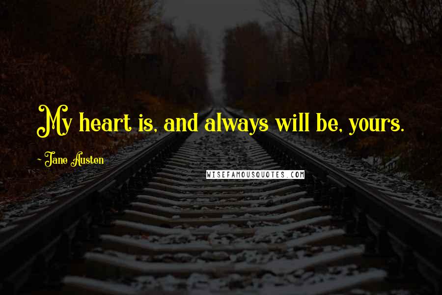 Jane Austen Quotes: My heart is, and always will be, yours.