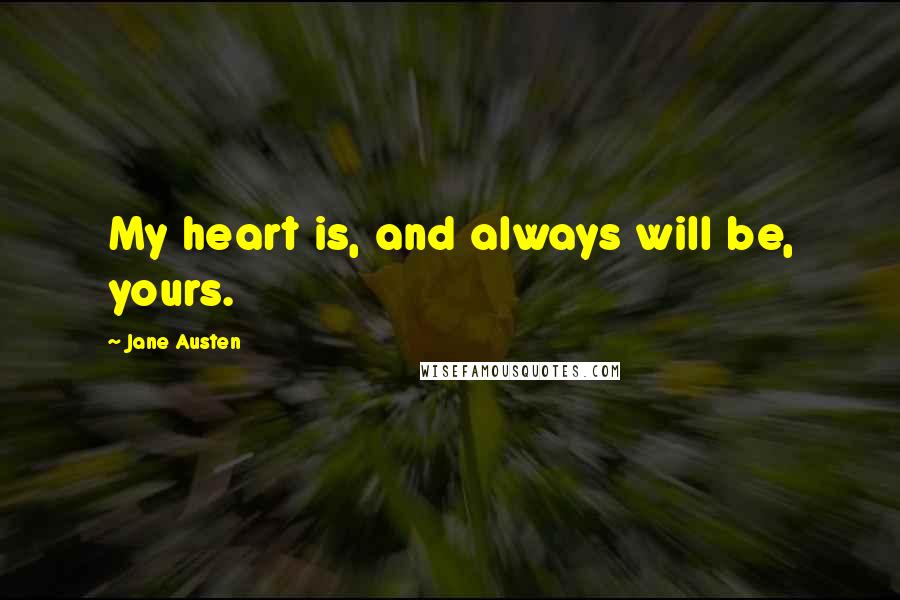 Jane Austen Quotes: My heart is, and always will be, yours.