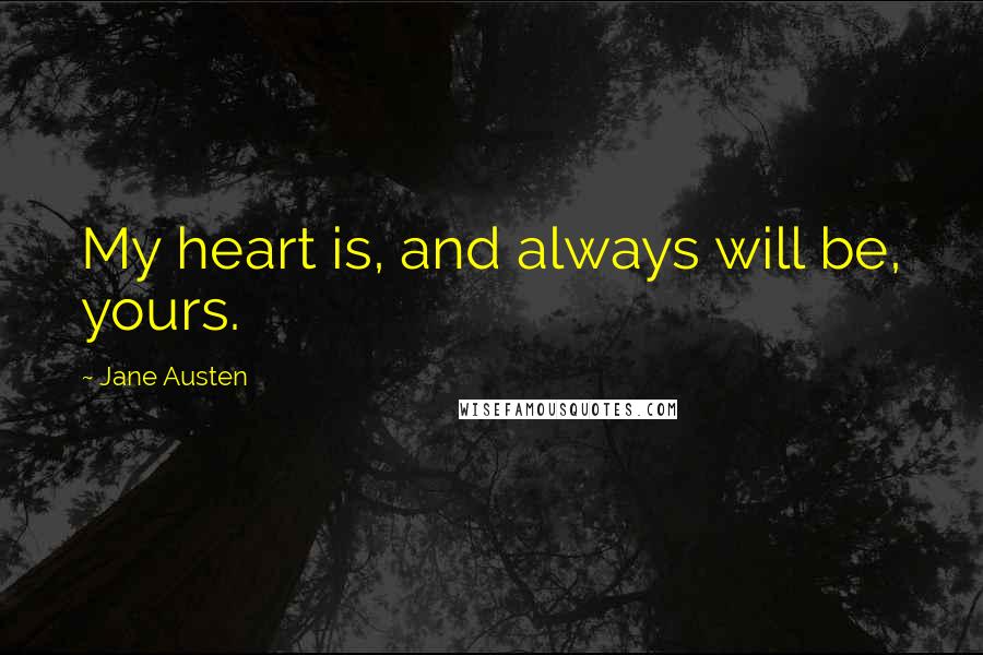 Jane Austen Quotes: My heart is, and always will be, yours.