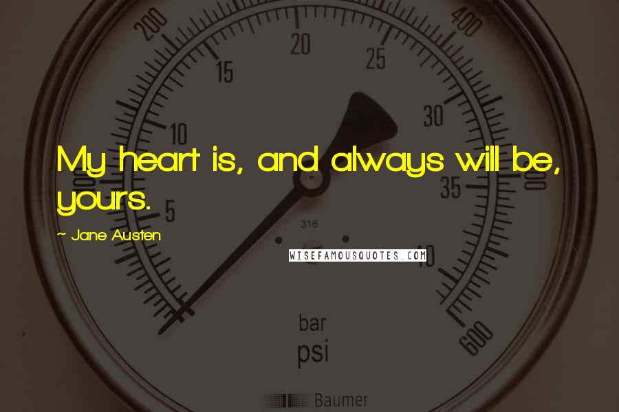 Jane Austen Quotes: My heart is, and always will be, yours.