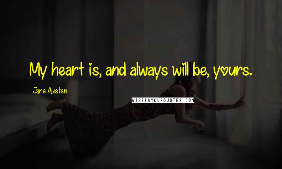 Jane Austen Quotes: My heart is, and always will be, yours.