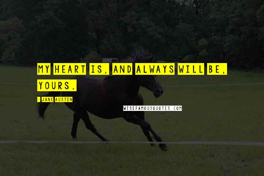 Jane Austen Quotes: My heart is, and always will be, yours.