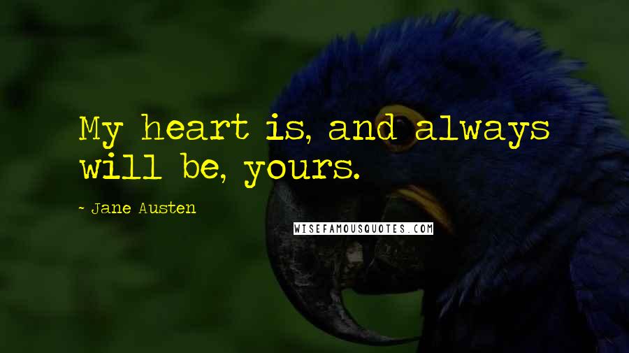 Jane Austen Quotes: My heart is, and always will be, yours.