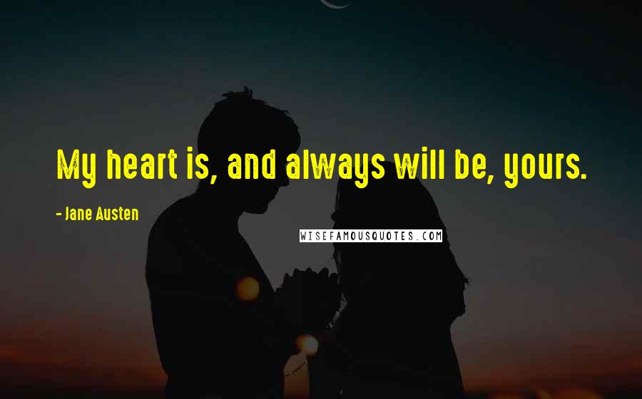 Jane Austen Quotes: My heart is, and always will be, yours.