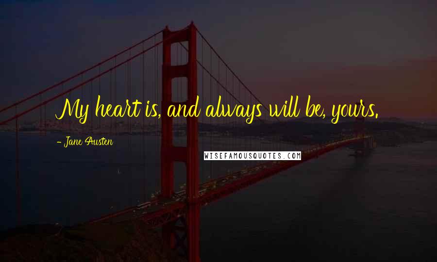 Jane Austen Quotes: My heart is, and always will be, yours.