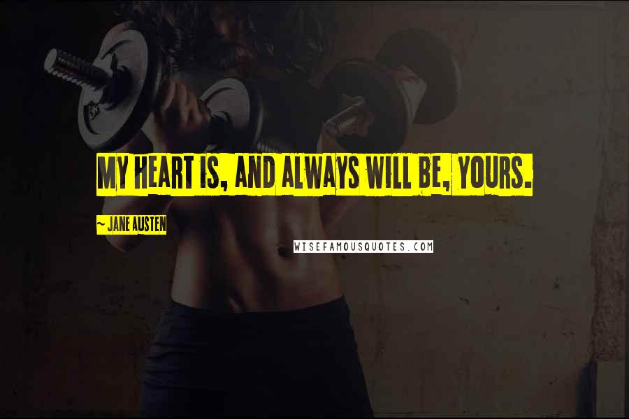 Jane Austen Quotes: My heart is, and always will be, yours.