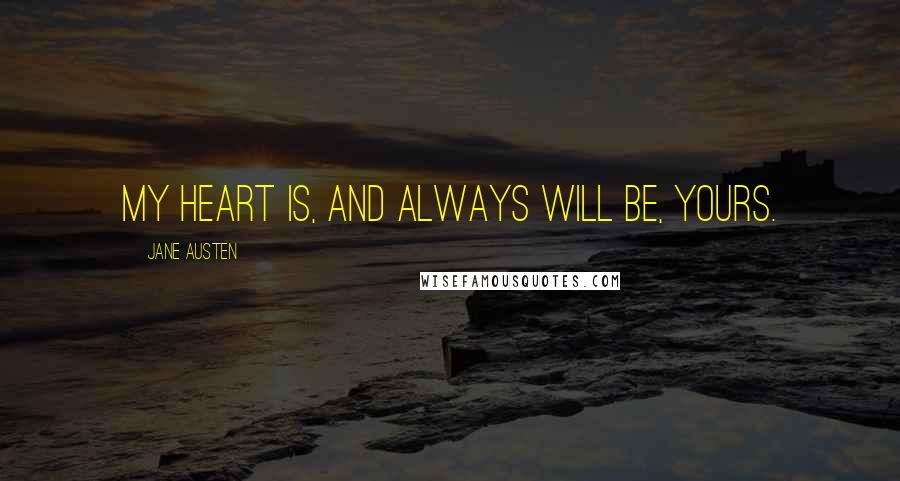 Jane Austen Quotes: My heart is, and always will be, yours.