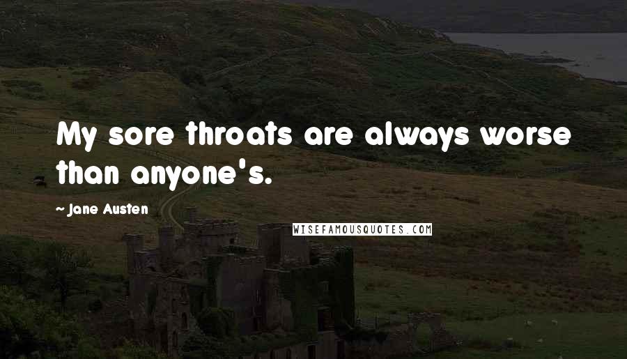 Jane Austen Quotes: My sore throats are always worse than anyone's.