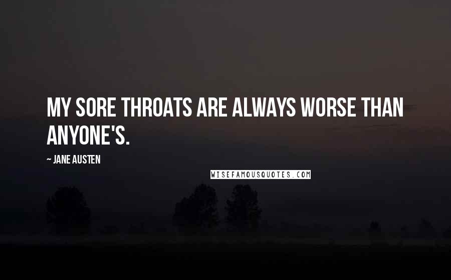 Jane Austen Quotes: My sore throats are always worse than anyone's.