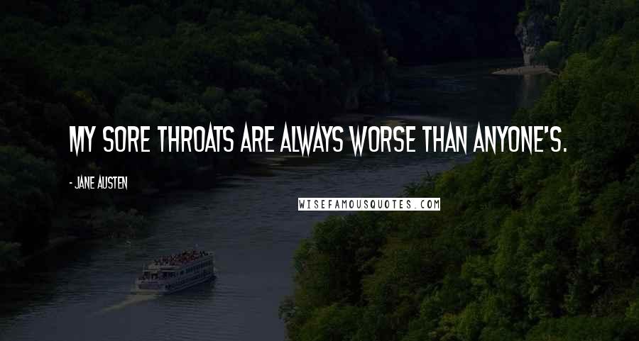 Jane Austen Quotes: My sore throats are always worse than anyone's.