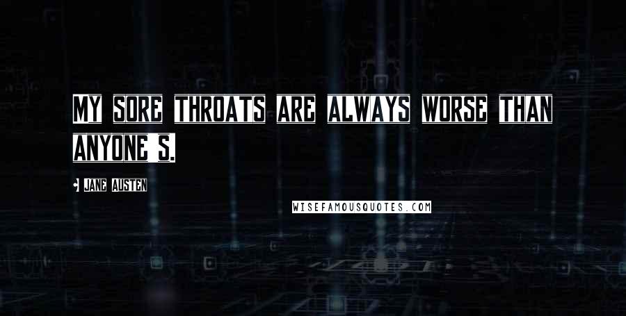 Jane Austen Quotes: My sore throats are always worse than anyone's.
