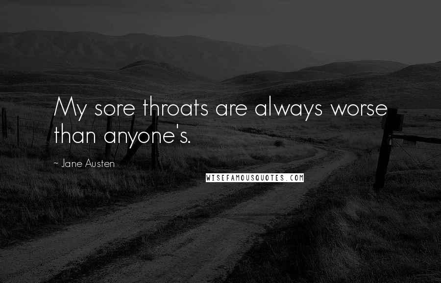 Jane Austen Quotes: My sore throats are always worse than anyone's.