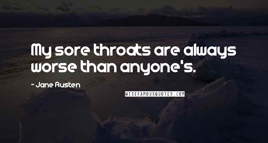 Jane Austen Quotes: My sore throats are always worse than anyone's.