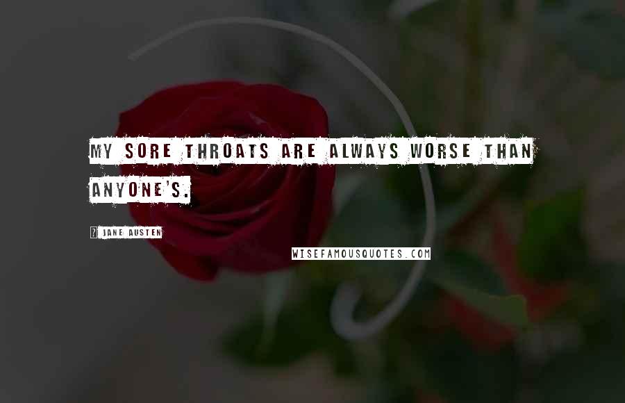 Jane Austen Quotes: My sore throats are always worse than anyone's.