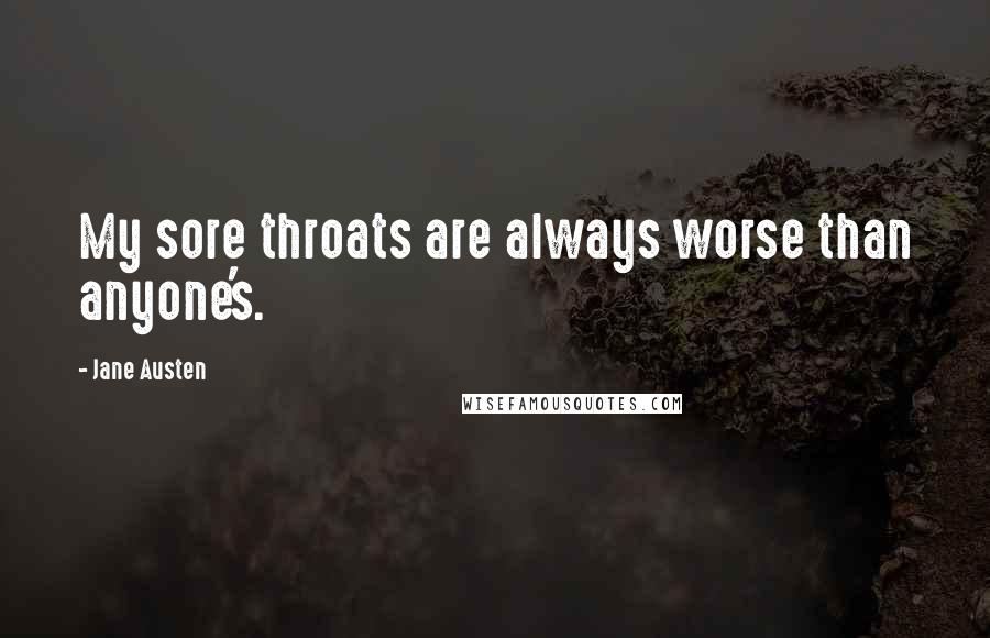 Jane Austen Quotes: My sore throats are always worse than anyone's.