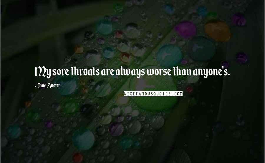 Jane Austen Quotes: My sore throats are always worse than anyone's.