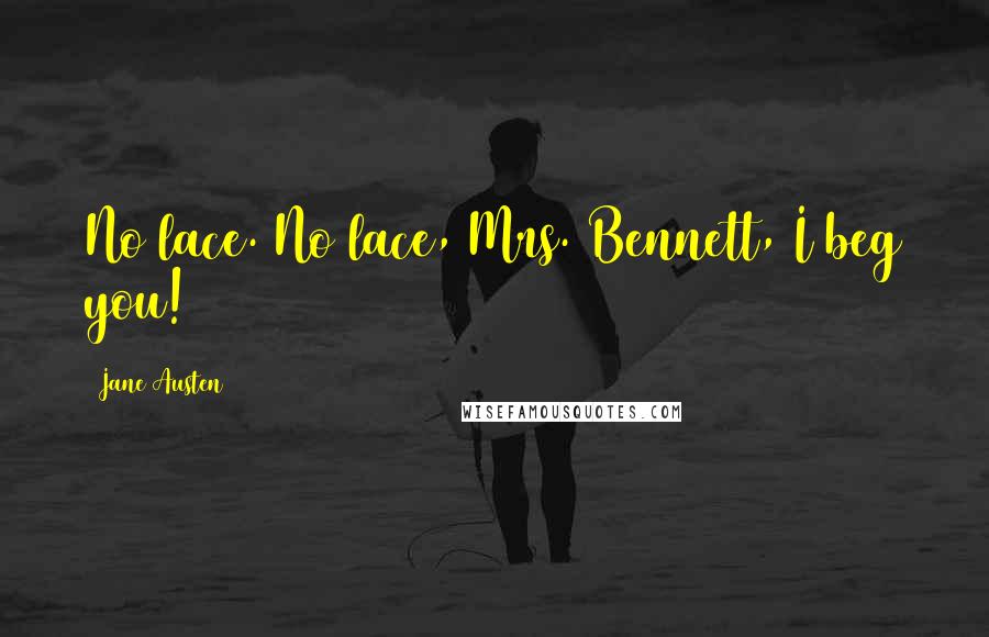 Jane Austen Quotes: No lace. No lace, Mrs. Bennett, I beg you!