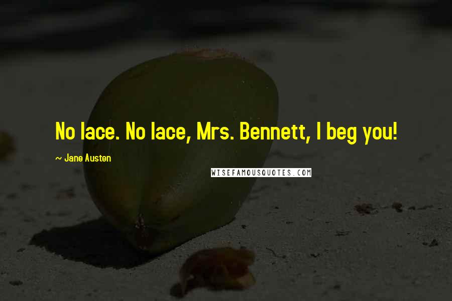 Jane Austen Quotes: No lace. No lace, Mrs. Bennett, I beg you!
