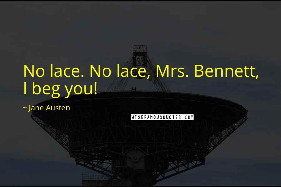 Jane Austen Quotes: No lace. No lace, Mrs. Bennett, I beg you!
