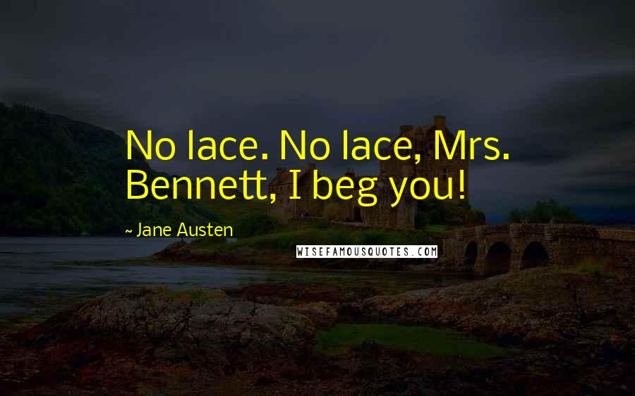 Jane Austen Quotes: No lace. No lace, Mrs. Bennett, I beg you!