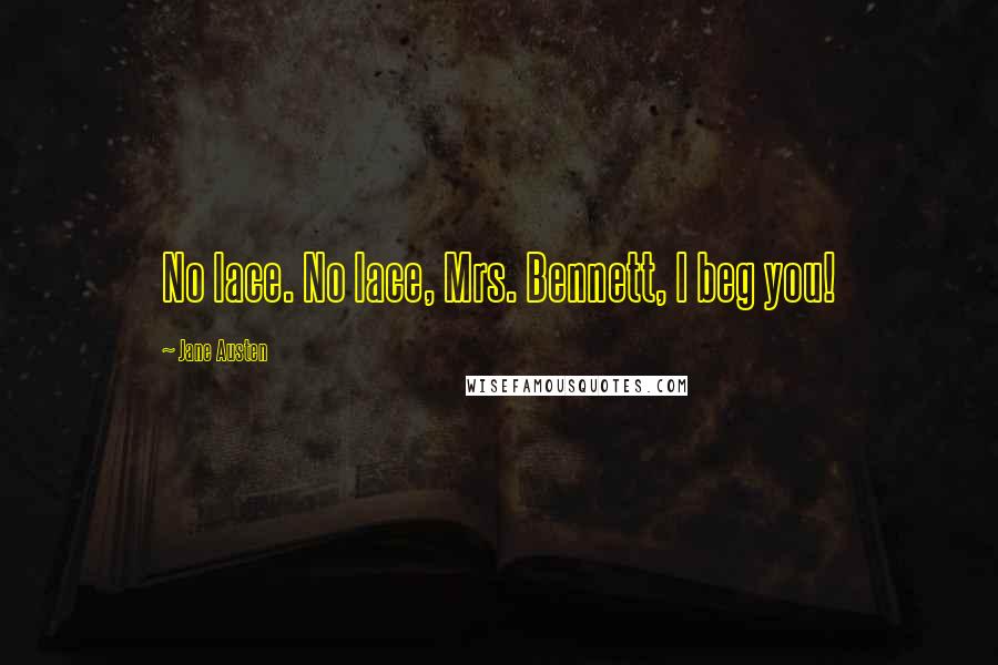 Jane Austen Quotes: No lace. No lace, Mrs. Bennett, I beg you!