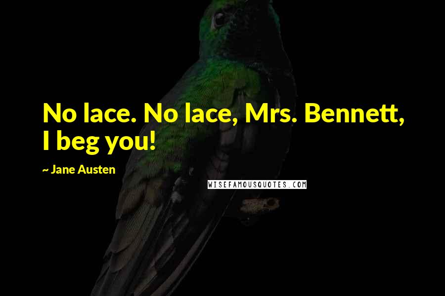Jane Austen Quotes: No lace. No lace, Mrs. Bennett, I beg you!