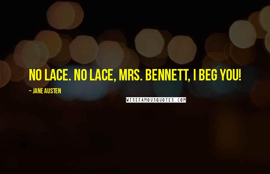 Jane Austen Quotes: No lace. No lace, Mrs. Bennett, I beg you!