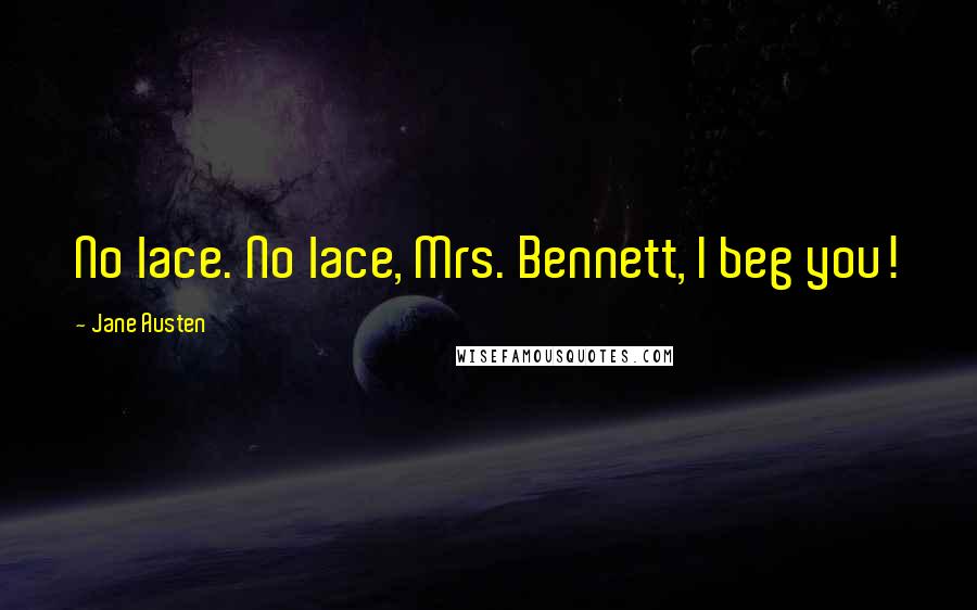 Jane Austen Quotes: No lace. No lace, Mrs. Bennett, I beg you!