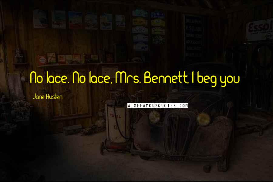 Jane Austen Quotes: No lace. No lace, Mrs. Bennett, I beg you!