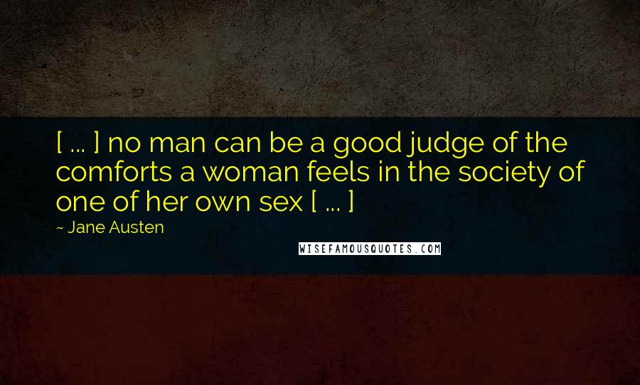 Jane Austen Quotes: [ ... ] no man can be a good judge of the comforts a woman feels in the society of one of her own sex [ ... ]