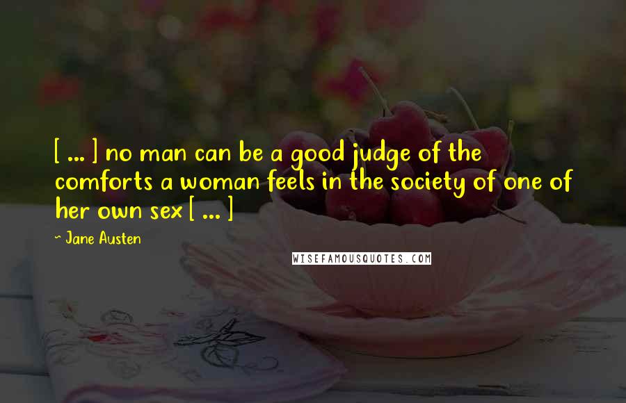 Jane Austen Quotes: [ ... ] no man can be a good judge of the comforts a woman feels in the society of one of her own sex [ ... ]