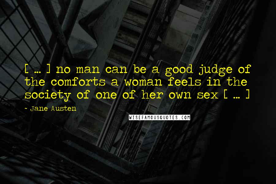 Jane Austen Quotes: [ ... ] no man can be a good judge of the comforts a woman feels in the society of one of her own sex [ ... ]