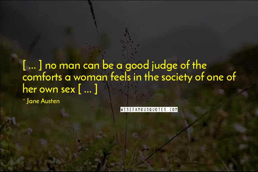 Jane Austen Quotes: [ ... ] no man can be a good judge of the comforts a woman feels in the society of one of her own sex [ ... ]