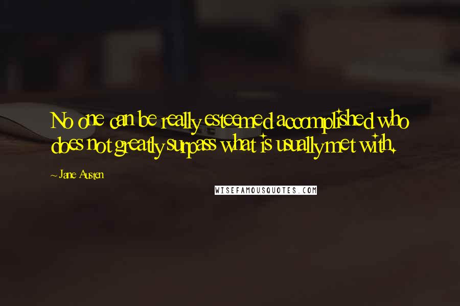 Jane Austen Quotes: No one can be really esteemed accomplished who does not greatly surpass what is usually met with.