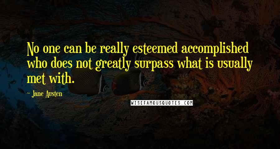 Jane Austen Quotes: No one can be really esteemed accomplished who does not greatly surpass what is usually met with.