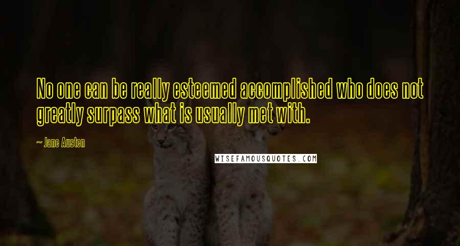 Jane Austen Quotes: No one can be really esteemed accomplished who does not greatly surpass what is usually met with.