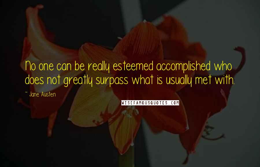 Jane Austen Quotes: No one can be really esteemed accomplished who does not greatly surpass what is usually met with.