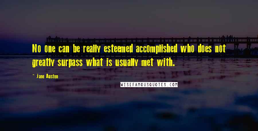 Jane Austen Quotes: No one can be really esteemed accomplished who does not greatly surpass what is usually met with.