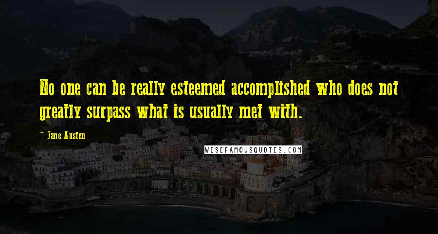 Jane Austen Quotes: No one can be really esteemed accomplished who does not greatly surpass what is usually met with.