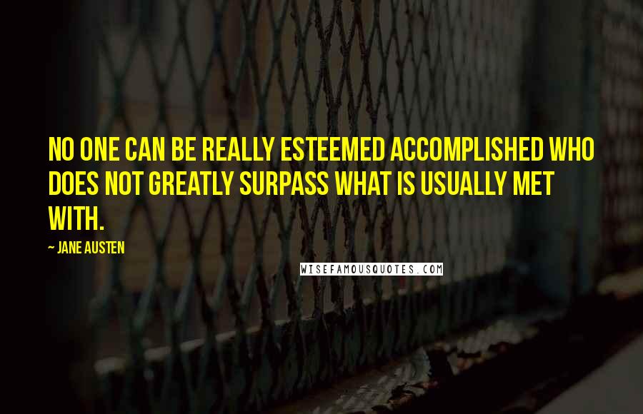 Jane Austen Quotes: No one can be really esteemed accomplished who does not greatly surpass what is usually met with.
