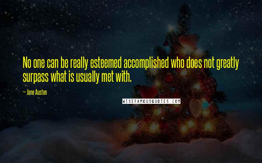 Jane Austen Quotes: No one can be really esteemed accomplished who does not greatly surpass what is usually met with.