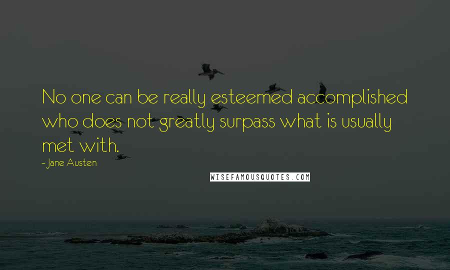 Jane Austen Quotes: No one can be really esteemed accomplished who does not greatly surpass what is usually met with.