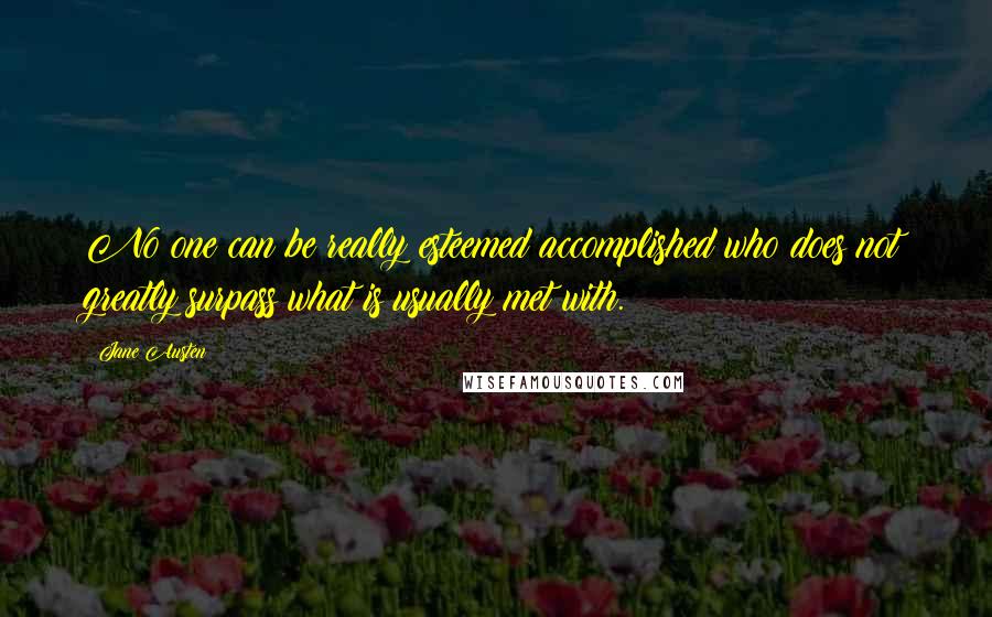 Jane Austen Quotes: No one can be really esteemed accomplished who does not greatly surpass what is usually met with.