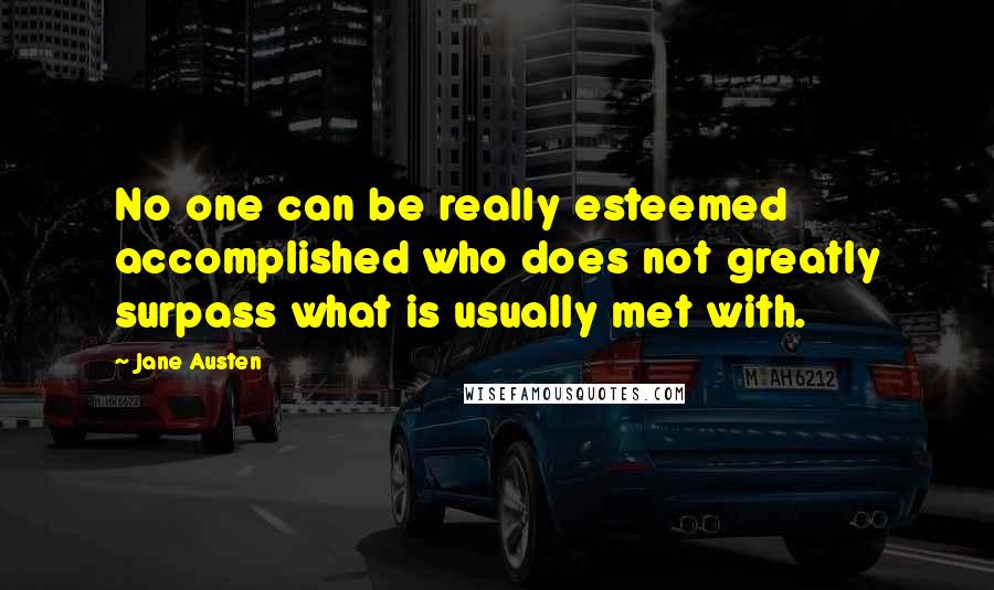 Jane Austen Quotes: No one can be really esteemed accomplished who does not greatly surpass what is usually met with.